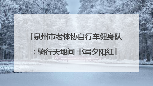 泉州市老体协自行车健身队：骑行天地间 书写夕阳红