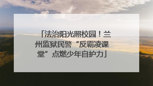 法治阳光照校园！兰州监狱民警“反霸凌课堂”点燃少年自护力