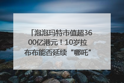 泡泡玛特市值超3600亿港元！10岁拉布布能否延续“哪吒”神话？｜热财经