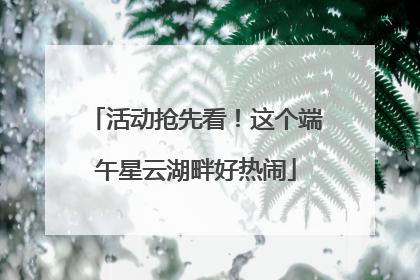 活动抢先看！这个端午星云湖畔好热闹