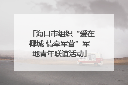 海口市组织“爱在椰城 情牵军营”军地青年联谊活动