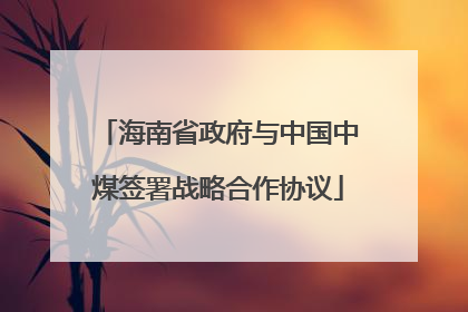 海南省政府与中国中煤签署战略合作协议