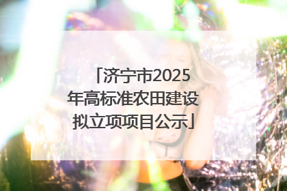 济宁市2025年高标准农田建设拟立项项目公示