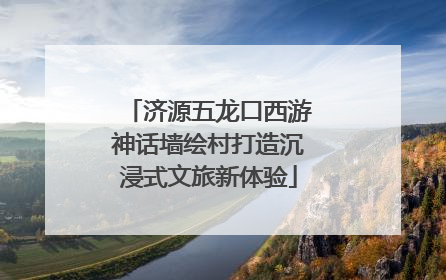 济源五龙口西游神话墙绘村打造沉浸式文旅新体验