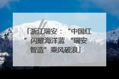 浙江瑞安：“中国红”闪耀海洋蓝 “瑞安智造”乘风破浪