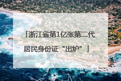 浙江省第1亿张第二代居民身份证“出炉”