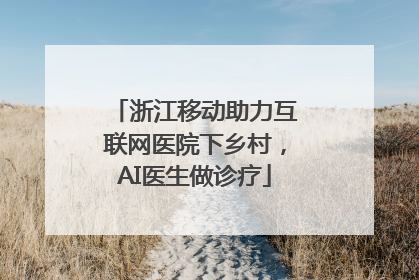 浙江移动助力互联网医院下乡村，AI医生做诊疗