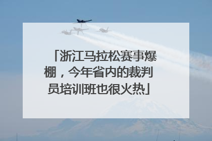浙江马拉松赛事爆棚，今年省内的裁判员培训班也很火热