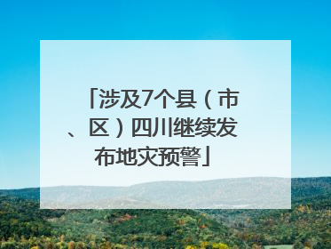 涉及7个县（市、区）四川继续发布地灾预警