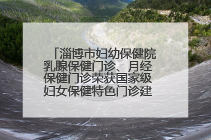 淄博市妇幼保健院乳腺保健门诊、月经保健门诊荣获国家级妇女保健特色门诊建设单位荣誉称号
