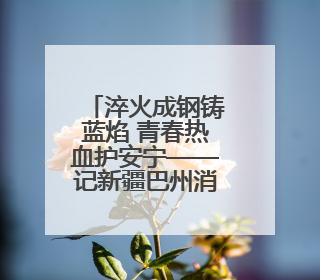 淬火成钢铸蓝焰 青春热血护安宁——记新疆巴州消防木沙江·司马义的逆行人生