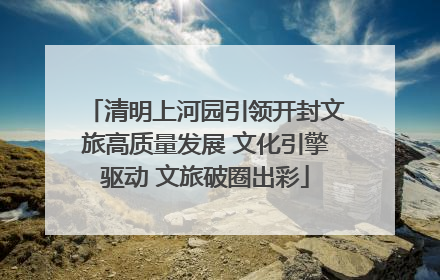 清明上河园引领开封文旅高质量发展 文化引擎驱动 文旅破圈出彩