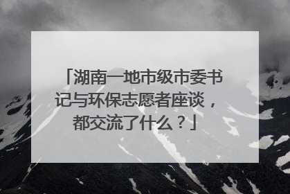 湖南一地市级市委书记与环保志愿者座谈，都交流了什么？