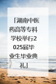 湖南中医药高等专科学校举行2025届毕业生毕业典礼