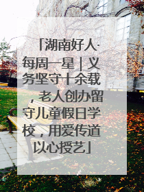 湖南好人·每周一星｜义务坚守十余载，老人创办留守儿童假日学校，用爱传道以心授艺