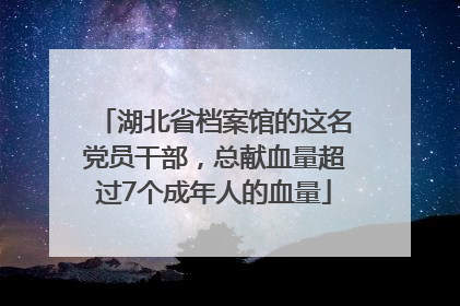 湖北省档案馆的这名党员干部，总献血量超过7个成年人的血量