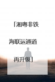 湘粤非铁海联运通道再升级