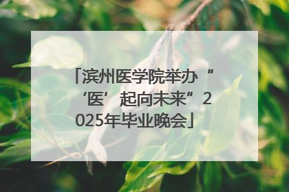 滨州医学院举办“‘医’起向未来”2025年毕业晚会