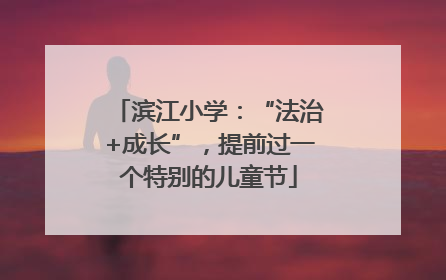 滨江小学：“法治+成长”，提前过一个特别的儿童节