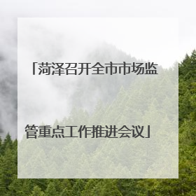 菏泽召开全市市场监管重点工作推进会议