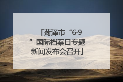 菏泽市“6·9”国际档案日专题新闻发布会召开