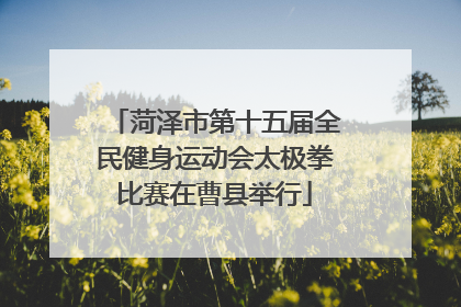 菏泽市第十五届全民健身运动会太极拳比赛在曹县举行