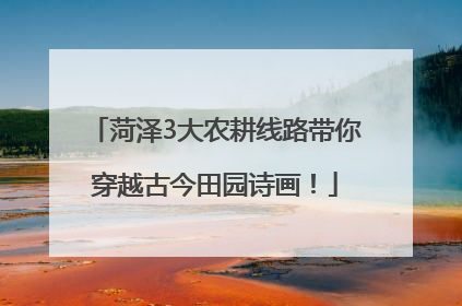 菏泽3大农耕线路带你穿越古今田园诗画！