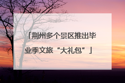 荆州多个景区推出毕业季文旅“大礼包”
