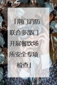 荆门消防联合多部门开展餐饮场所安全专项检查