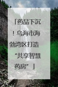 药品下沉！乌海市海勃湾区打造“共享智慧药房”