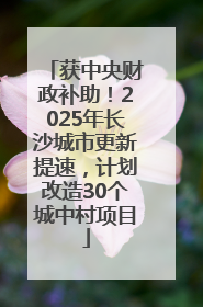 获中央财政补助！2025年长沙城市更新提速，计划改造30个城中村项目