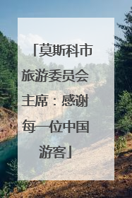 莫斯科市旅游委员会主席：感谢每一位中国游客
