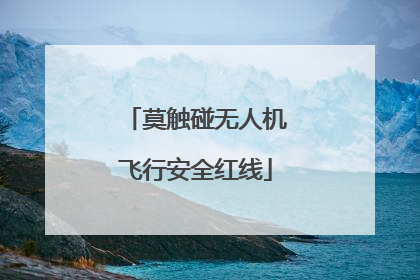 莫触碰无人机飞行安全红线