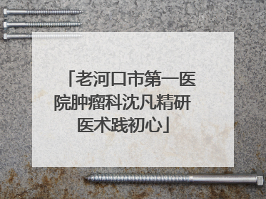 老河口市第一医院肿瘤科沈凡精研医术践初心