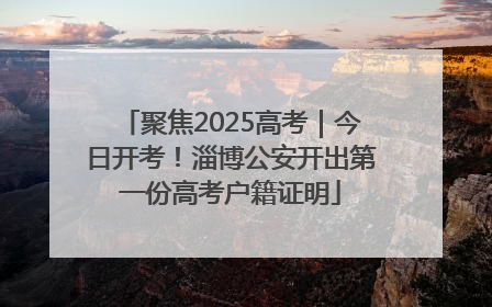 聚焦2025高考｜今日开考！淄博公安开出第一份高考户籍证明