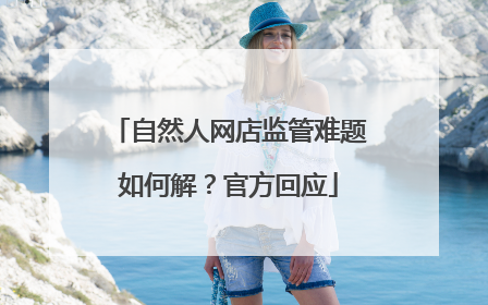 自然人网店监管难题如何解？官方回应