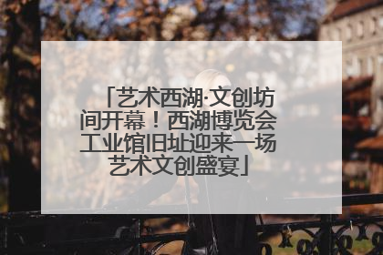 艺术西湖·文创坊间开幕！西湖博览会工业馆旧址迎来一场艺术文创盛宴