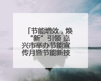 节能增效，焕“新”引领 嘉兴市举办节能宣传月暨节能新技术新产品新装备推广活动