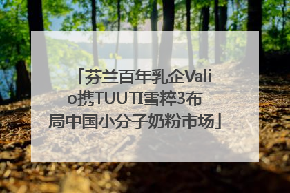 芬兰百年乳企Valio携TUUTI雪粹3布局中国小分子奶粉市场