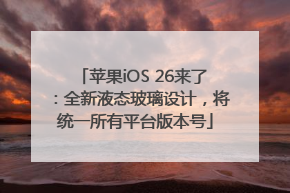 苹果iOS 26来了：全新液态玻璃设计，将统一所有平台版本号