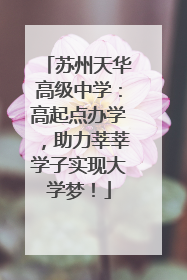 苏州天华高级中学：高起点办学，助力莘莘学子实现大学梦！