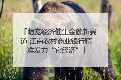 萌宠经济催生金融新赛道 江南农村商业银行精准发力“它经济”