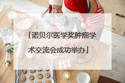 诺贝尔医学奖肿瘤学术交流会成功举办