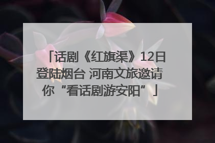 话剧《红旗渠》12日登陆烟台 河南文旅邀请你“看话剧游安阳”