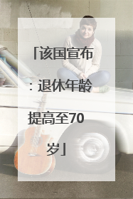 该国宣布：退休年龄提高至70岁