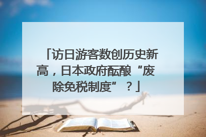 访日游客数创历史新高，日本政府酝酿“废除免税制度”？