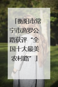 衡阳市常宁市渔罗公路获评“全国十大最美农村路”