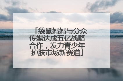 袋鼠妈妈与分众传媒达成五亿战略合作，发力青少年护肤市场新赛道