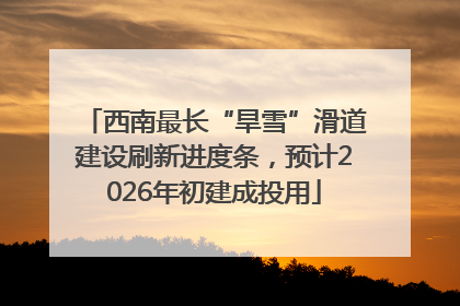 西南最长“旱雪”滑道建设刷新进度条，预计2026年初建成投用