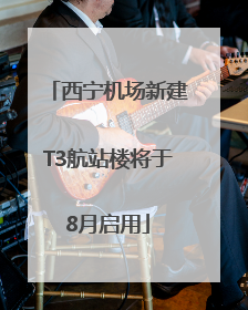 西宁机场新建T3航站楼将于8月启用